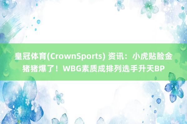 皇冠体育(CrownSports) 资讯：小虎贴脸金猪猪爆了！WBG素质成排列选手升天BP