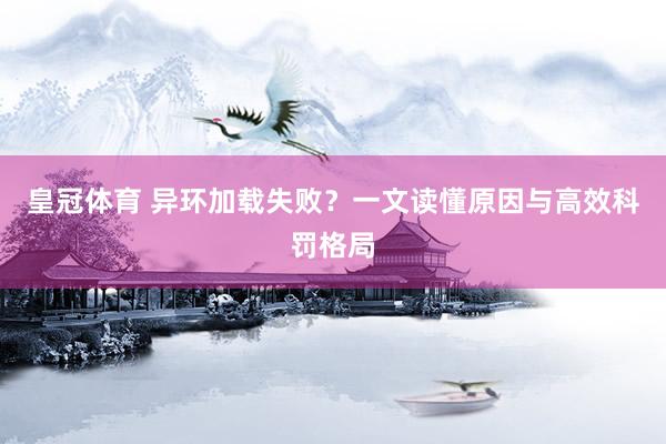皇冠体育 异环加载失败？一文读懂原因与高效科罚格局