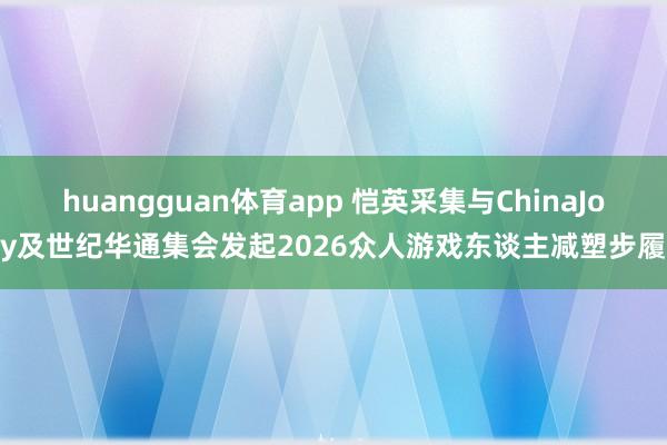 huangguan体育app 恺英采集与ChinaJoy及世纪华通集会发起2026众人游戏东谈主减塑步履