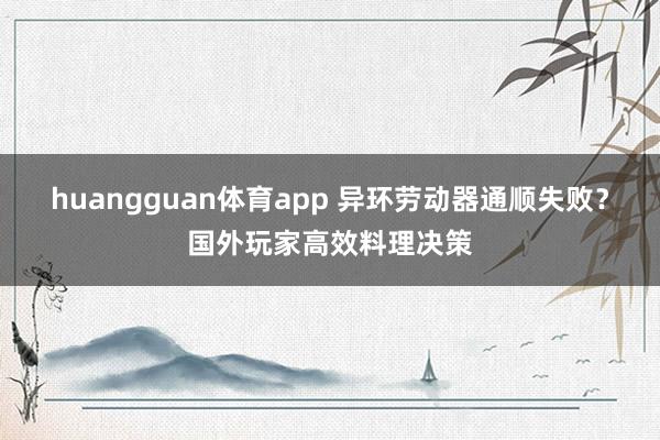huangguan体育app 异环劳动器通顺失败？国外玩家高效料理决策
