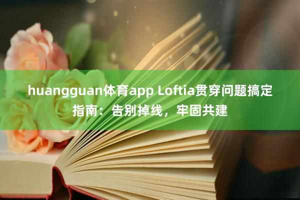 huangguan体育app Loftia贯穿问题搞定指南：告别掉线，牢固共建