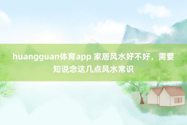 huangguan体育app 家居风水好不好，需要知说念这几点风水常识