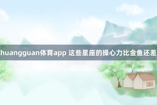huangguan体育app 这些星座的操心力比金鱼还差