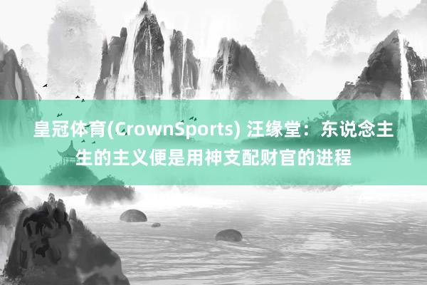皇冠体育(CrownSports) 汪缘堂：东说念主生的主义便是用神支配财官的进程
