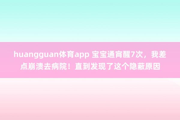 huangguan体育app 宝宝通宵醒7次，我差点崩溃去病院！直到发现了这个隐蔽原因