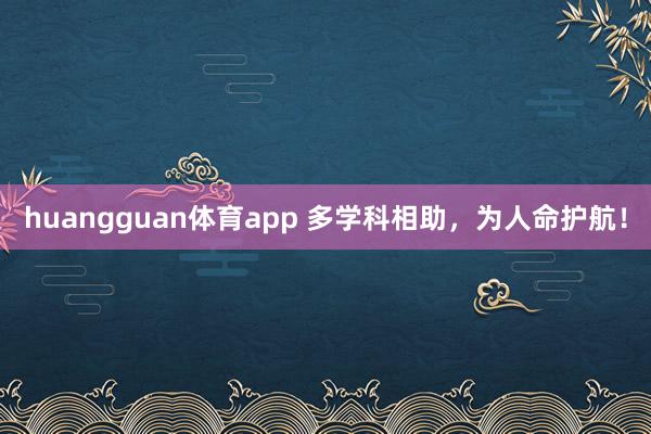 huangguan体育app 多学科相助，为人命护航！