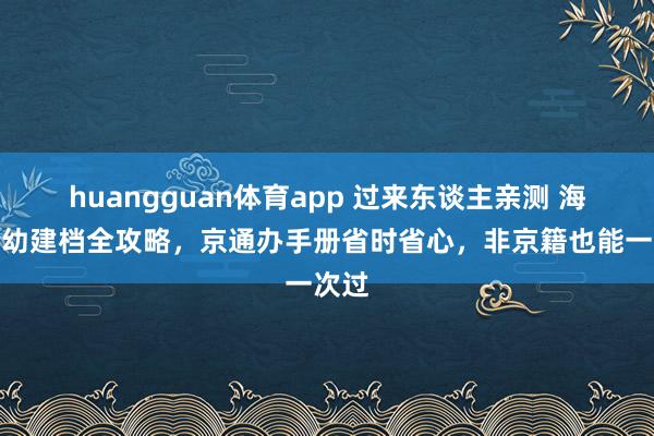 huangguan体育app 过来东谈主亲测 海淀妇幼建档全攻略，京通办手册省时省心，非京籍也能一次过