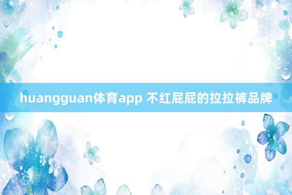 huangguan体育app 不红屁屁的拉拉裤品牌