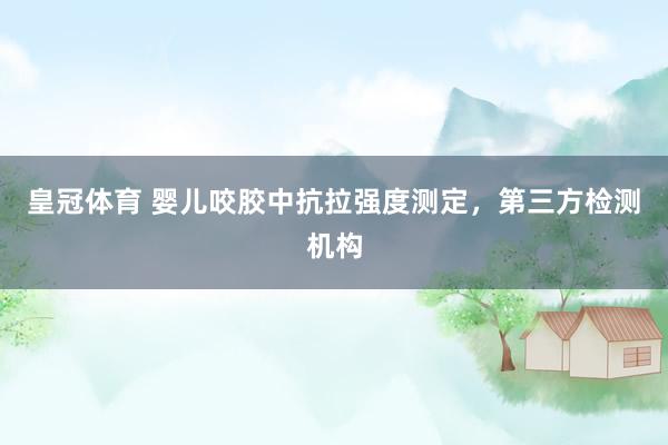 皇冠体育 婴儿咬胶中抗拉强度测定，第三方检测机构