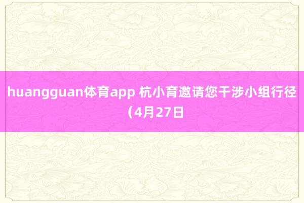 huangguan体育app 杭小育邀请您干涉小组行径（4月27日