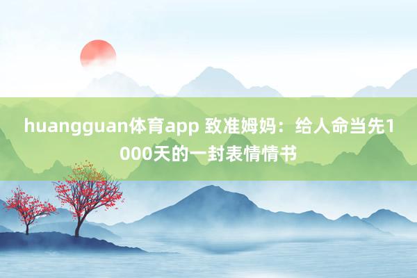 huangguan体育app 致准姆妈：给人命当先1000天的一封表情情书