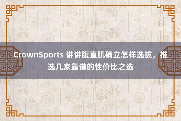 CrownSports 讲讲腹直肌确立怎样选拔，推选几家靠谱的性价比之选