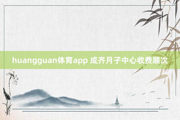 huangguan体育app 成齐月子中心收费顺次