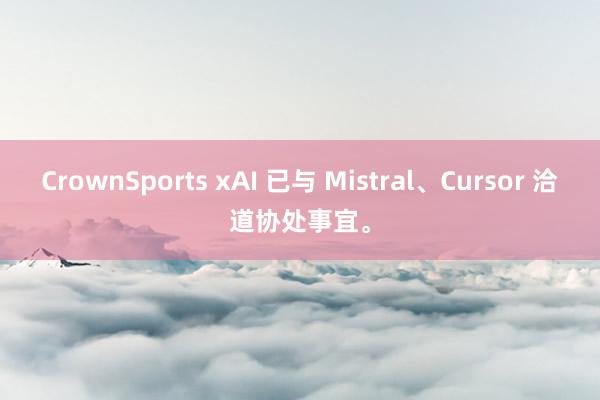 CrownSports xAI 已与 Mistral、Cursor 洽道协处事宜。