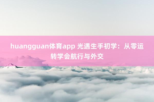 huangguan体育app 光遇生手初学：从零运转学会航行与外交