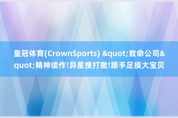 皇冠体育(CrownSports) "致命公司"精神续作!异星搜打撤!跟手足摸大宝贝