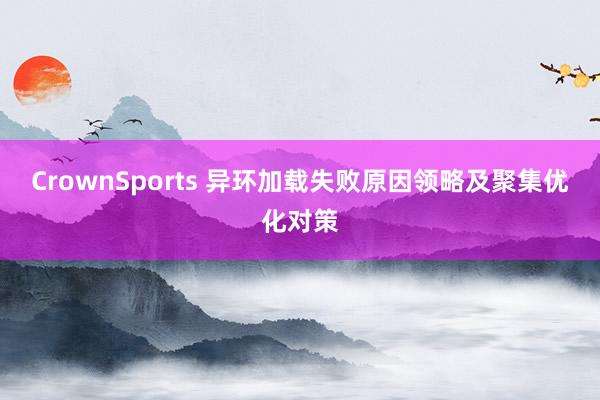 CrownSports 异环加载失败原因领略及聚集优化对策