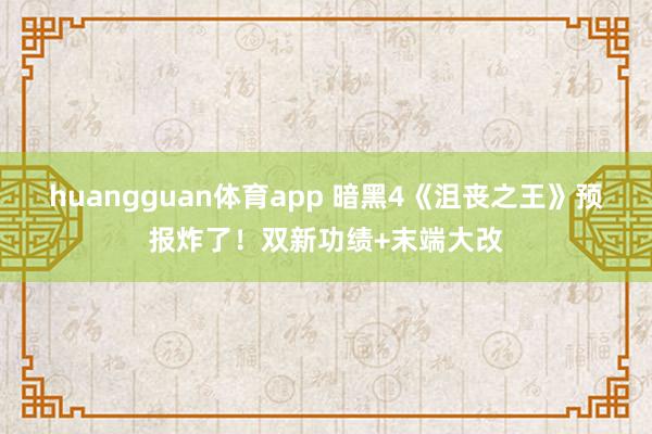 huangguan体育app 暗黑4《沮丧之王》预报炸了！双新功绩+末端大改