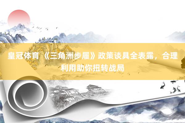 皇冠体育 《三角洲步履》政策谈具全表露，合理利用助你扭转战局