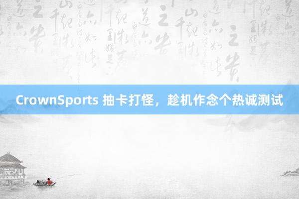 CrownSports 抽卡打怪，趁机作念个热诚测试