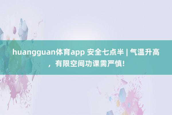 huangguan体育app 安全七点半 | 气温升高，有限空间功课需严慎!