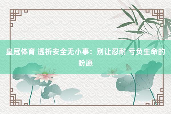 皇冠体育 透析安全无小事：别让忍耐 亏负生命的盼愿
