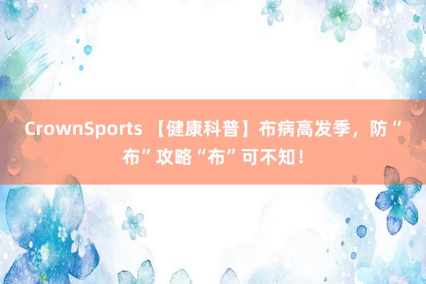 CrownSports 【健康科普】布病高发季，防“布”攻略“布”可不知！