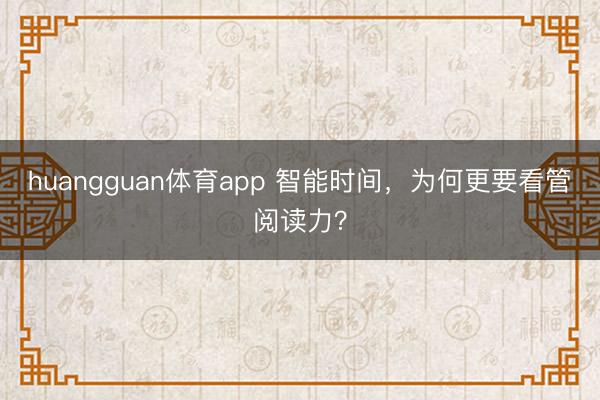huangguan体育app 智能时间，为何更要看管阅读力？