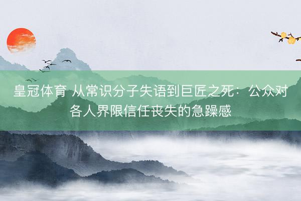 皇冠体育 从常识分子失语到巨匠之死：公众对各人界限信任丧失的急躁感