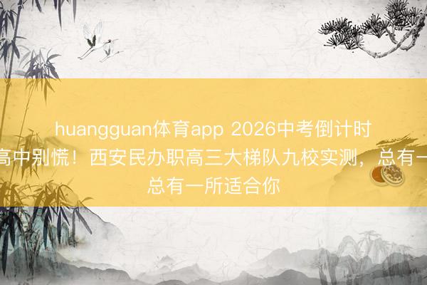 huangguan体育app 2026中考倒计时：考不上高中别慌！西安民办职高三大梯队九校实测，总有一所适合你