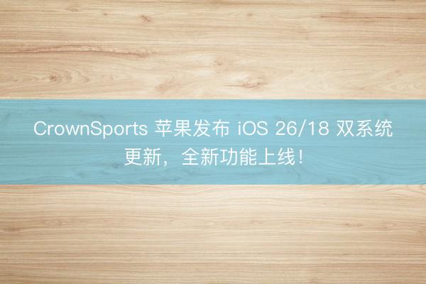CrownSports 苹果发布 iOS 26/18 双系统更新，全新功能上线！