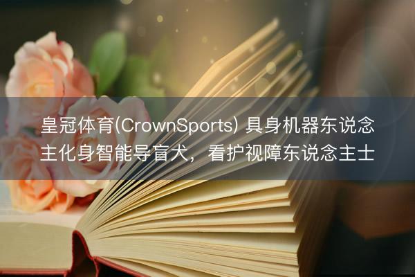 皇冠体育(CrownSports) 具身机器东说念主化身智能导盲犬，看护视障东说念主士