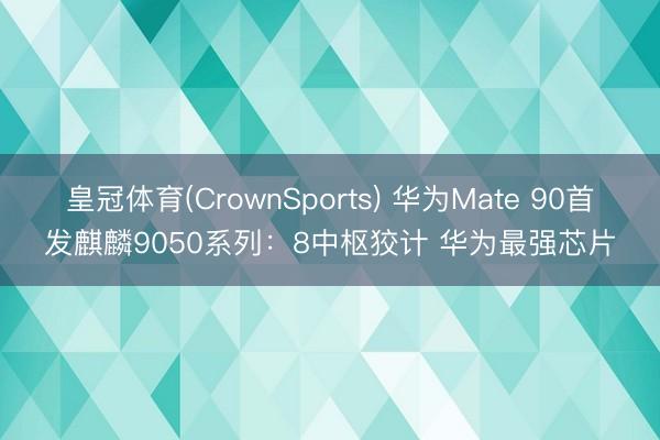 皇冠体育(CrownSports) 华为Mate 90首发麒麟9050系列：8中枢狡计 华为最强芯片