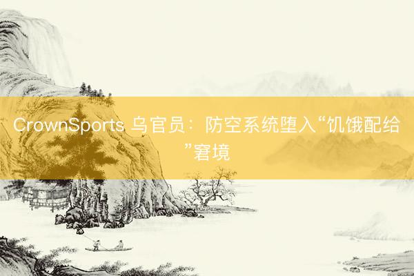 CrownSports 乌官员：防空系统堕入“饥饿配给”窘境