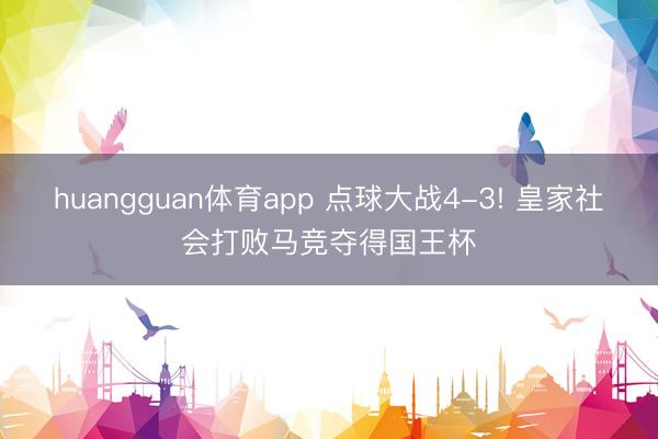 huangguan体育app 点球大战4-3! 皇家社会打败马竞夺得国王杯