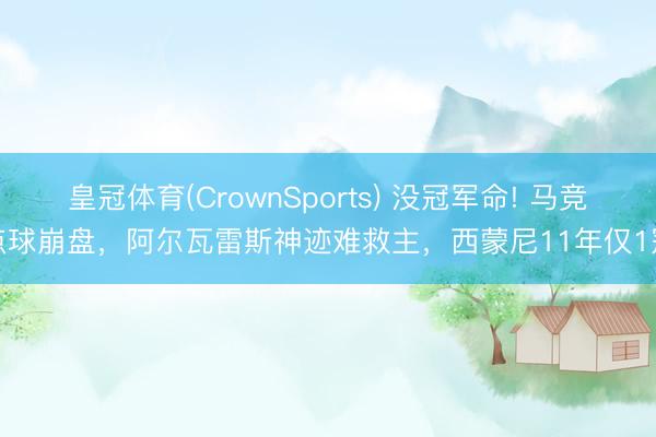 皇冠体育(CrownSports) 没冠军命! 马竞点球崩盘，阿尔瓦雷斯神迹难救主，西蒙尼11年仅1冠